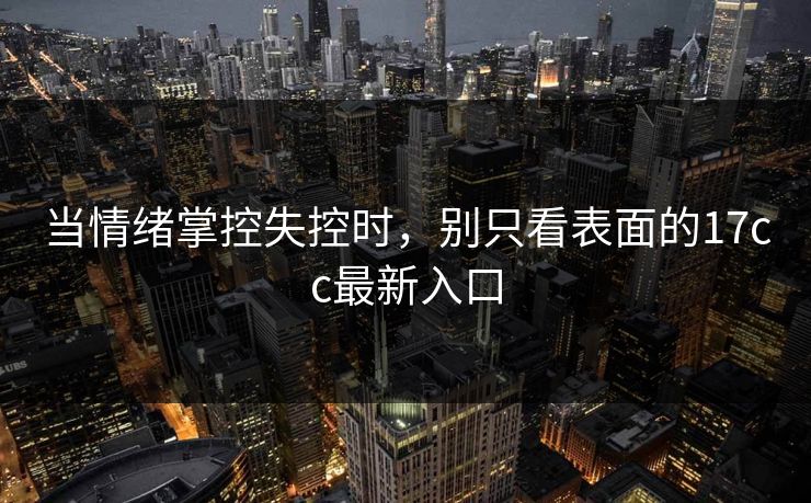 当情绪掌控失控时，别只看表面的17cc最新入口