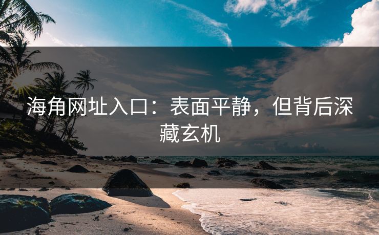 海角网址入口：表面平静，但背后深藏玄机  第1张