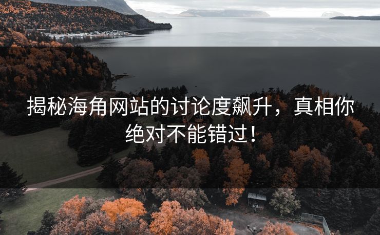 揭秘海角网站的讨论度飙升,真相你绝对不能错过! 第1张 揭秘海角网站的讨论度飙升,真相你绝对不能错过! 第1张