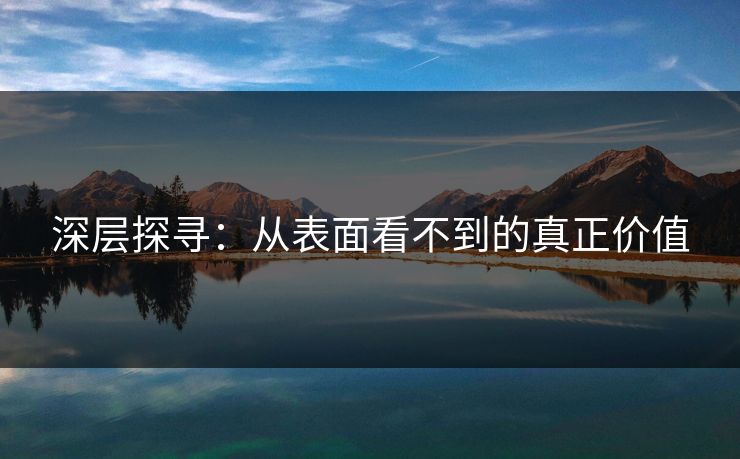 深层探寻：从表面看不到的真正价值  第1张