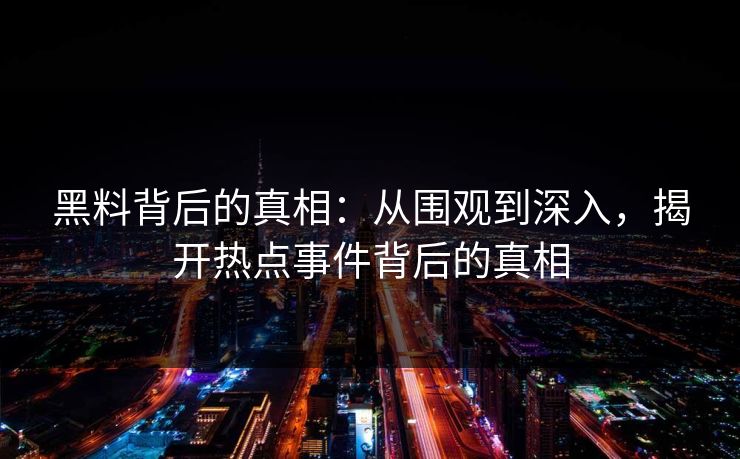 黑料背后的真相：从围观到深入，揭开热点事件背后的真相  第1张