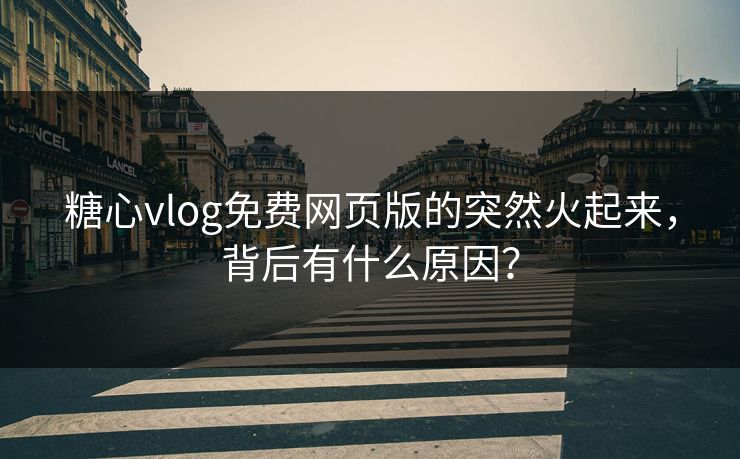 糖心vlog免费网页版的突然火起来,背后有什么原因? 第1张 糖心vlog免费网页版的突然火起来,背后有什么原因? 第1张