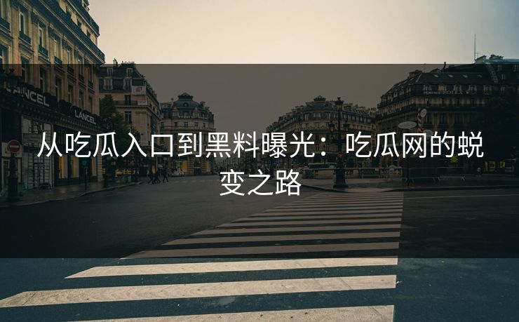 从吃瓜入口到黑料曝光:吃瓜网的蜕变之路 从吃瓜入口到黑料曝光:吃瓜网的蜕变之路