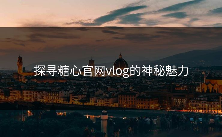探寻糖心官网vlog的神秘魅力