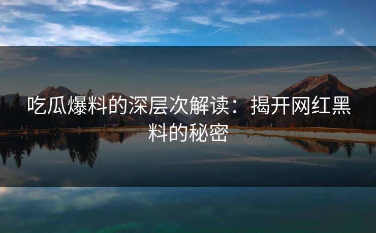 吃瓜爆料的深层次解读：揭开网红黑料的秘密  第1张