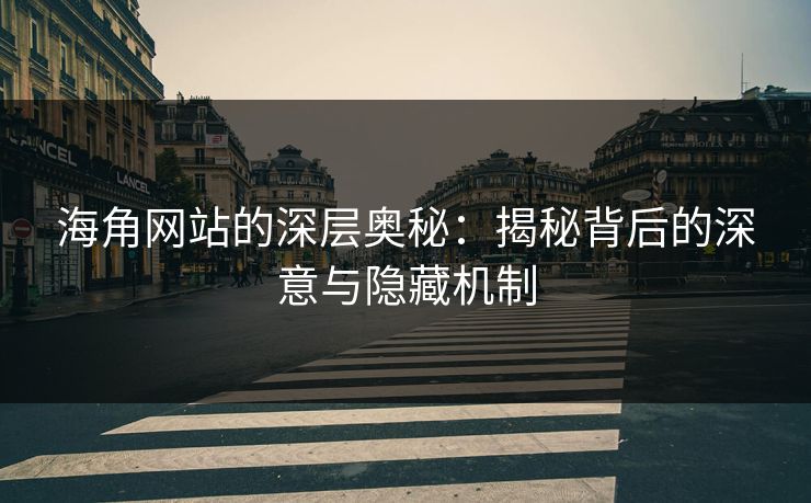 海角网站的深层奥秘：揭秘背后的深意与隐藏机制  第1张