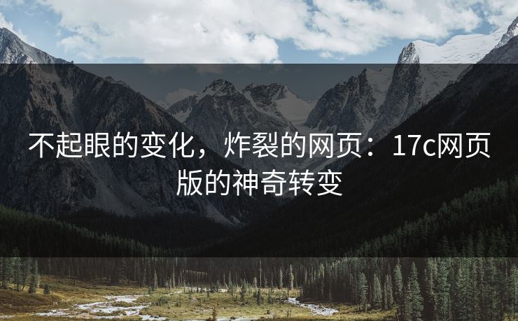不起眼的变化，炸裂的网页：17c网页版的神奇转变  第1张