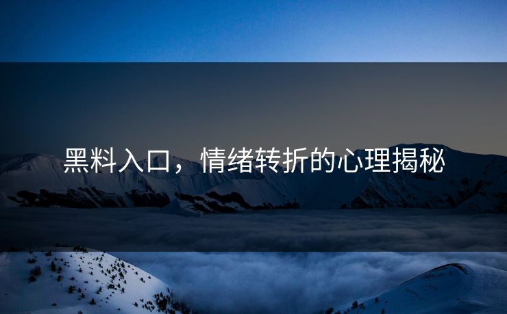 黑料入口，情绪转折的心理揭秘