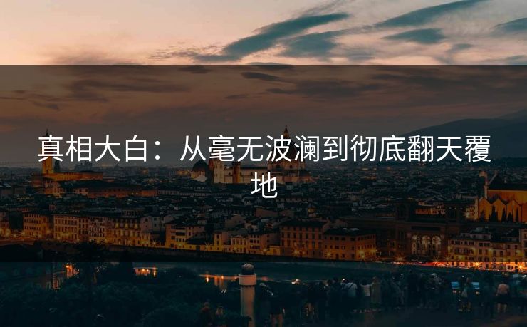 真相大白：从毫无波澜到彻底翻天覆地  第1张