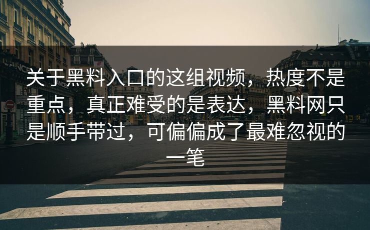 关于黑料入口的这组视频，热度不是重点，真正难受的是表达，黑料网只是顺手带过，可偏偏成了最难忽视的一笔