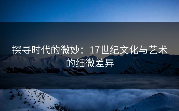 探寻时代的微妙：17世纪文化与艺术的细微差异