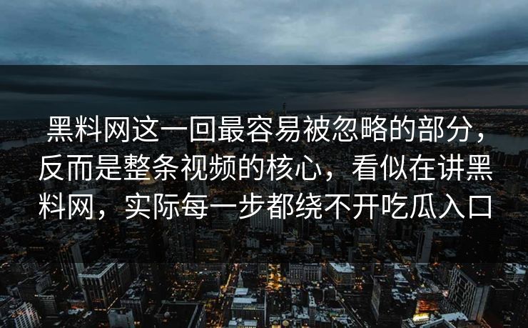 黑料网这一回最容易被忽略的部分,反而是整条视频的核心,看似在讲黑料网,实际每一步都绕不开吃瓜入口 第1张 黑料网这一回最容易被忽略的部分,反而是整条视频的核心,看似在讲黑料网,实际每一步都绕不开吃瓜入口 第1张