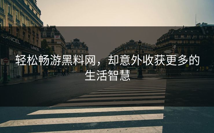 轻松畅游黑料网，却意外收获更多的生活智慧  第1张