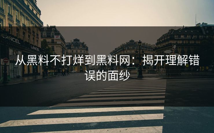 从黑料不打烊到黑料网:揭开理解错误的面纱 第1张 从黑料不打烊到黑料网:揭开理解错误的面纱 第1张