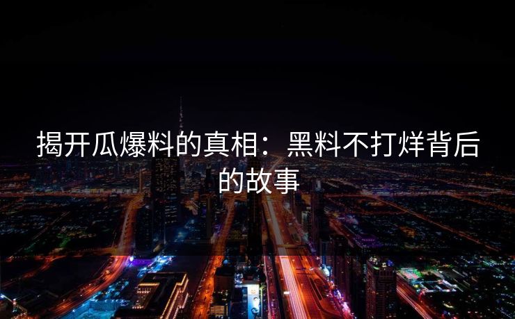 揭开瓜爆料的真相：黑料不打烊背后的故事  第1张